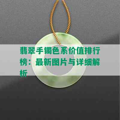 翡翠手镯色系价值排行榜：最新图片与详细解析