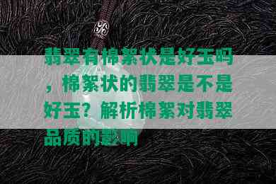 翡翠有棉絮状是好玉吗，棉絮状的翡翠是不是好玉？解析棉絮对翡翠品质的影响