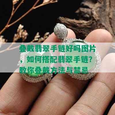 叠戴翡翠手链好吗图片，如何搭配翡翠手链？教你叠戴方法与禁忌