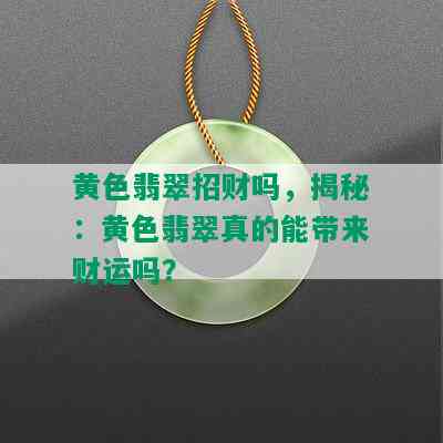 黄色翡翠招财吗，揭秘：黄色翡翠真的能带来财运吗？