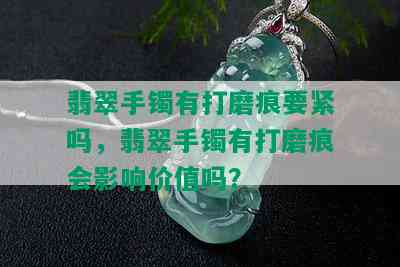 翡翠手镯有打磨痕要紧吗，翡翠手镯有打磨痕会影响价值吗？