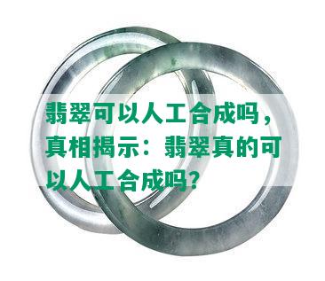 翡翠可以人工合成吗，真相揭示：翡翠真的可以人工合成吗？