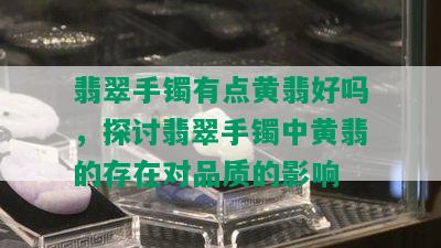 翡翠手镯有点黄翡好吗，探讨翡翠手镯中黄翡的存在对品质的影响