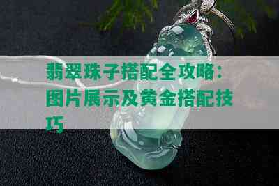 翡翠珠子搭配全攻略：图片展示及黄金搭配技巧