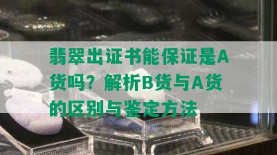 翡翠出证书能保证是A货吗？解析B货与A货的区别与鉴定方法