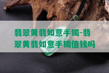 翡翠黄翡如意手镯-翡翠黄翡如意手镯值钱吗