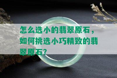 怎么选小的翡翠原石，如何挑选小巧精致的翡翠原石？