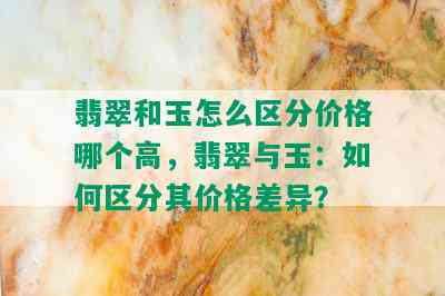 翡翠和玉怎么区分价格哪个高，翡翠与玉：如何区分其价格差异？