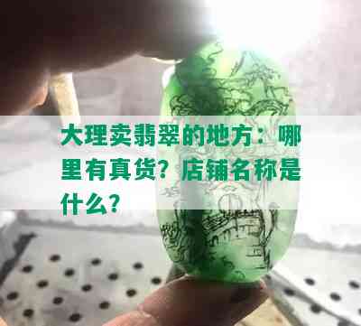 大理卖翡翠的地方：哪里有真货？店铺名称是什么？