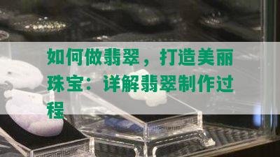 如何做翡翠，打造美丽珠宝：详解翡翠制作过程