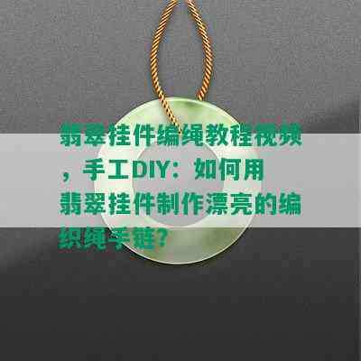 翡翠挂件编绳教程视频，手工DIY：如何用翡翠挂件制作漂亮的编织绳手链？