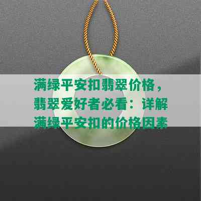 满绿平安扣翡翠价格，翡翠爱好者必看：详解满绿平安扣的价格因素