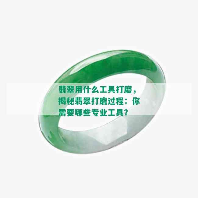 翡翠用什么工具打磨，揭秘翡翠打磨过程：你需要哪些专业工具？