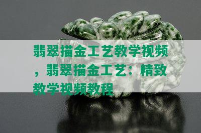 翡翠描金工艺教学视频，翡翠描金工艺：精致教学视频教程