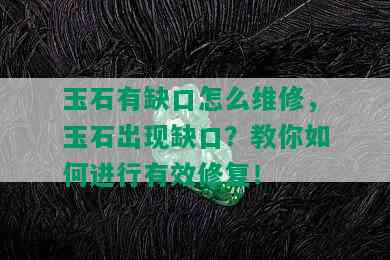 玉石有缺口怎么维修，玉石出现缺口？教你如何进行有效修复！