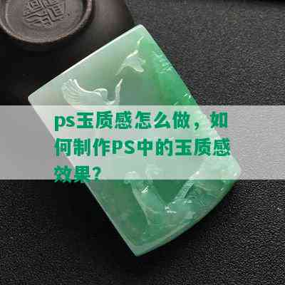 ps玉质感怎么做，如何制作PS中的玉质感效果？