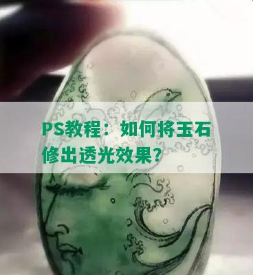 PS教程：如何将玉石修出透光效果？