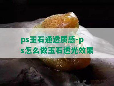 ps玉石通透质感-ps怎么做玉石透光效果