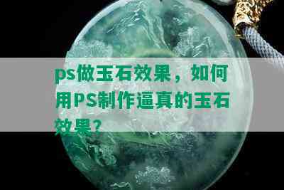 ps做玉石效果，如何用PS制作逼真的玉石效果？