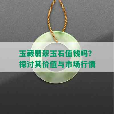 玉藏翡翠玉石值钱吗？探讨其价值与市场行情