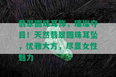 翡翠圆珠耳饰，璀璨夺目！天然翡翠圆珠耳坠，优雅大方，尽显女性魅力