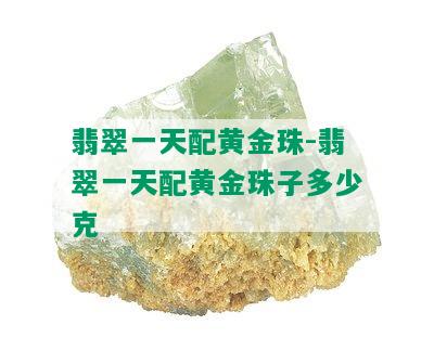 翡翠一天配黄金珠-翡翠一天配黄金珠子多少克