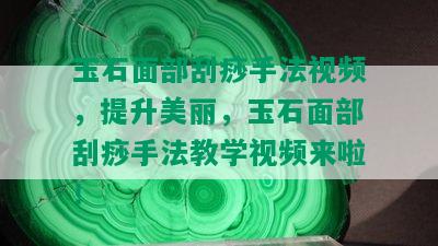 玉石面部刮痧手法视频，提升美丽，玉石面部刮痧手法教学视频来啦！