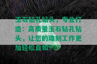 玉石钻孔钻头，专业打造：高质量玉石钻孔钻头，让您的雕刻工作更加轻松自如！