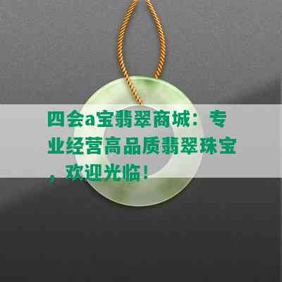 四会a宝翡翠商城：专业经营高品质翡翠珠宝，欢迎光临！