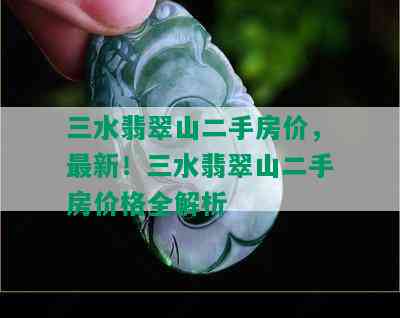 三水翡翠山二手房价，最新！三水翡翠山二手房价格全解析