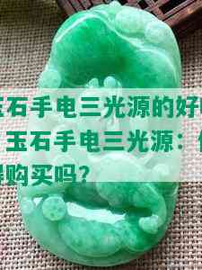 玉石手电三光源的好吗，玉石手电三光源：值得购买吗？