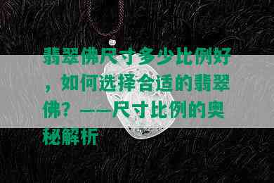 翡翠佛尺寸多少比例好，如何选择合适的翡翠佛？——尺寸比例的奥秘解析