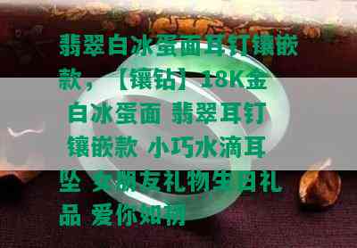 翡翠白冰蛋面耳钉镶嵌款，【镶钻】18K金 白冰蛋面 翡翠耳钉 镶嵌款 小巧水滴耳坠 女朋友礼物生日礼品 爱你如初