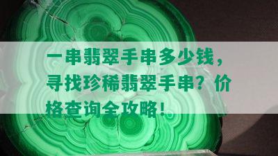 一串翡翠手串多少钱，寻找珍稀翡翠手串？价格查询全攻略！