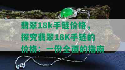 翡翠18k手链价格，探究翡翠18K手链的价格：一份全面的指南