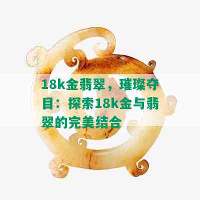 18k金翡翠，璀璨夺目：探索18k金与翡翠的完美结合