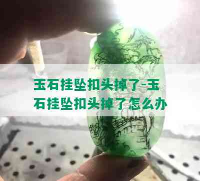 玉石挂坠扣头掉了-玉石挂坠扣头掉了怎么办