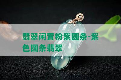 翡翠闲置粉紫圆条-紫色圆条翡翠