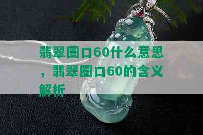 翡翠圈口60什么意思，翡翠圈口60的含义解析