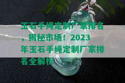 玉石手绳定制厂家排名，揭秘市场！2023年玉石手绳定制厂家排名全解析