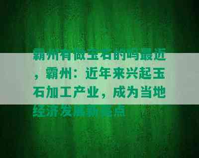 霸州有做玉石的吗最近，霸州：近年来兴起玉石加工产业，成为当地经济发展新亮点