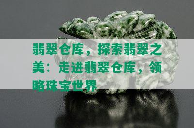 翡翠仓库，探索翡翠之美：走进翡翠仓库，领略珠宝世界