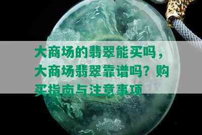 大商场的翡翠能买吗，大商场翡翠靠谱吗？购买指南与注意事项