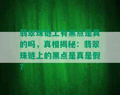 翡翠珠链上有黑点是真的吗，真相揭秘：翡翠珠链上的黑点是真是假？