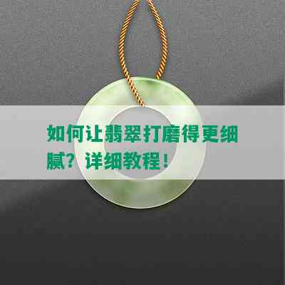 如何让翡翠打磨得更细腻？详细教程！