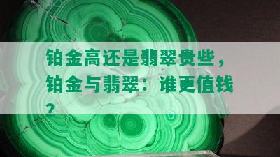 铂金高还是翡翠贵些，铂金与翡翠：谁更值钱？