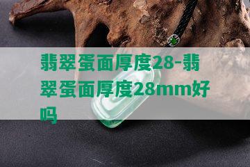 翡翠蛋面厚度28-翡翠蛋面厚度28mm好吗