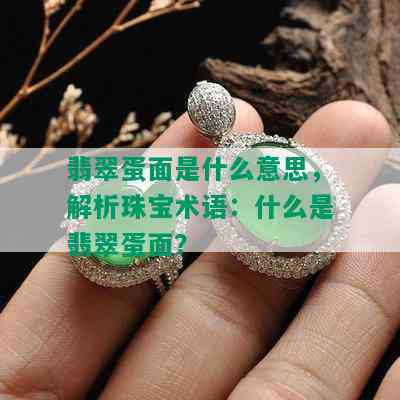 翡翠蛋面是什么意思，解析珠宝术语：什么是翡翠蛋面？