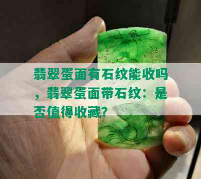 翡翠蛋面有石纹能收吗，翡翠蛋面带石纹：是否值得收藏？