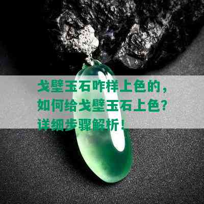 戈壁玉石咋样上色的，如何给戈壁玉石上色？详细步骤解析！